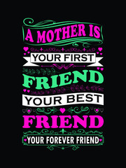 A mother is your first friend your best friend your forever friend t shirt design, happy mother's day colorful typography t shirt design vector illustration