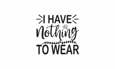  I-have-nothing-to-wear Lettering design for greeting banners, Mouse Pads, Prints, Cards and Posters, Mugs, Notebooks, Floor Pillows and T-shirt prints design