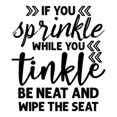 If you sprinkle while you tinkle be neat and wipe the seat svg