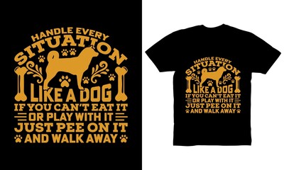 Handle every situation like a dog If you can't eat it or play with it just pee on it and walk away t-shirt design