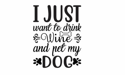 I just want to Drink wine and pet my Dog Lettering design for greeting banners, Mouse Pads, Prints, Cards and Posters, Mugs, Notebooks, Floor Pillows and T-shirt prints design