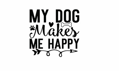 My Dog makes me happy Life is good when you wake up to a dog every day Lettering design for greeting banners, Mouse Pads, Prints, Cards and Posters, Mugs, Notebooks, Floor Pillows and T-shirt prints 