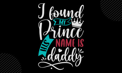 I Found My Prince His Name Is Daddy - Baby T shirt Design, Modern calligraphy, Cut Files for Cricut Svg, Illustration for prints on bags, posters