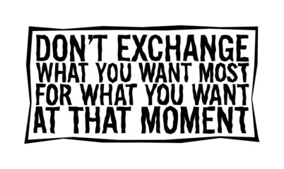 Obraz premium Don't exchange what you want most for what you want at that moment. Motivational quote. 