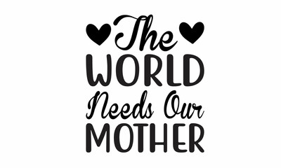 The World Needs Our Mother Lettering design for greeting banners, Mouse Pads, Prints, Cards and Posters, Mugs, Notebooks, Floor Pillows and T-shirt prints design