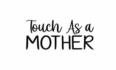  Touch As a Mother Lettering design for greeting banners, Mouse Pads, Prints, Cards and Posters, Mugs, Notebooks, Floor Pillows and T-shirt prints design