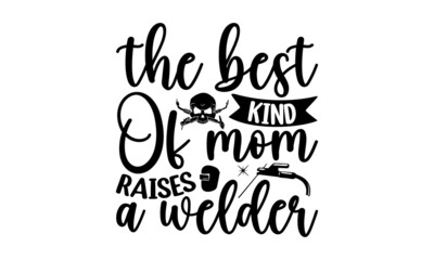 The Best Kind Of Mom Raises A Welder, Welder t shirt design, typographic poster or t-shirt, Vector graphic