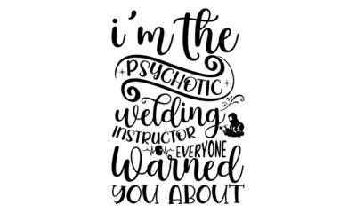I'm The Psychotic Welding Instructor Everyone Warned You About, Welder t shirt design, typographic poster or t-shirt, Vector graphic