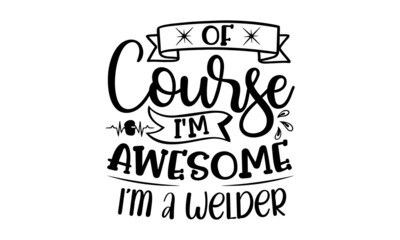 Of Course I'm Awesome I'm A Welder, Welder t shirt design, typographic poster or t-shirt, Vector graphic