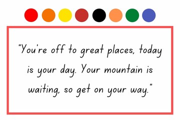 “You’re off to great places, today is your day. Your mountain is waiting, so get on your way.”