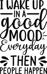 I wake up in a good mood everyday then people happen