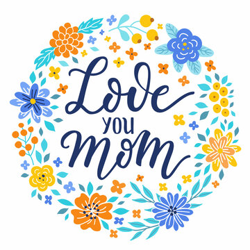 Love you Mom ever hand-drawn lettering phrase. International Mother's day celebration card with floral wreath. Blue, yellow, orange flower garland. EPS vector illustration isolated on white background