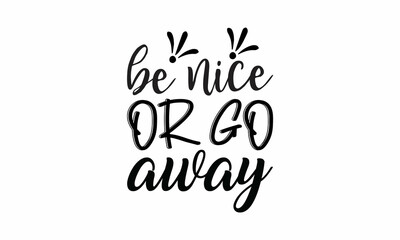  Be-nice-or-go-away Printable Vector Illustration. Lettering design for greeting banners, Mouse Pads, Prints,Notebooks,Cards and Posters, Mugs ,  Floor Pillows and T-shirt prints design 