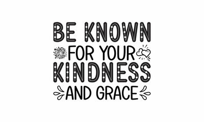 Be-known-for-your-Kindness-and-Grace Printable Vector Illustration. Lettering design for greeting banners, Mouse Pads, Prints,Notebooks,Cards and Posters, Mugs ,  Floor Pillows and T-shirt prints desi