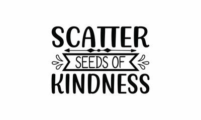 Scatter-seeds-of-kindness Printable Vector Illustration. Lettering design for greeting banners, Mouse Pads, Prints,Notebooks,Cards and Posters, Mugs ,  Floor Pillows and T-shirt prints design 