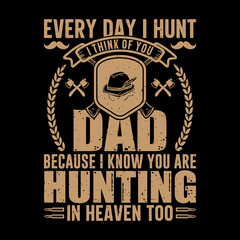 Every Day I hunt I think of you Dad Because I know you are Hunting in Heaven Too vector art t-shirt design, father, day, hero, graphic