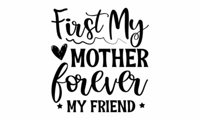 FIRST MY MOTHER FOREVER MY FRIEND SVG Design.