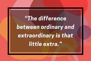 “The difference between ordinary and extraordinary is that little extra.”