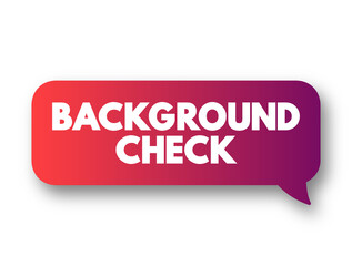 Background Check - process a person or company uses to verify that an individual is who they claim to be, text concept message bubble