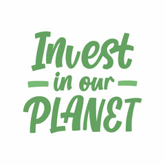 Hand drawn lettering quote. The inscription: Invest in our planet. Perfect design for greeting cards, posters, T-shirts, banners, print invitations.