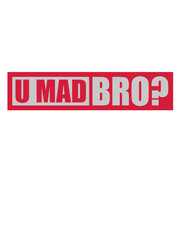 U mad bro 