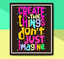create the things don't just imagine,  Hand-drawn lettering beautiful Quote Typography, inspirational Vector lettering for t-shirt design, printing, postcard, and wallpaper.