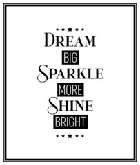 Dream Big, Sparkle More, Shine Bright. Vector Typographic Black and White Vintage Quote Poster. Gemstone, Diamond, Sparkle, Jewerly Concept. Motivational Inspirational Poster, Typography, Lettering