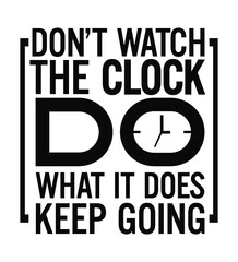 Don't watch the clock do what it does keep going. Motivational quote.