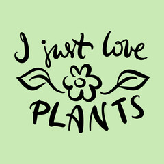 Vector illustration. Calligraphy lettering words I just love plants for poster, t-shirt, postcard etc.