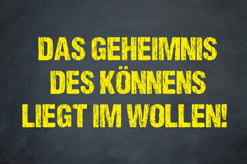 Das Geheimnis des Könnens liegt im wollen!