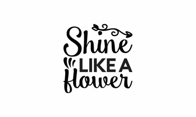 Shine-Like-a-Flower Lettering design for greeting banners, Mouse Pads, Prints, Cards and Posters, Mugs, Notebooks, Floor Pillows and T-shirt prints design