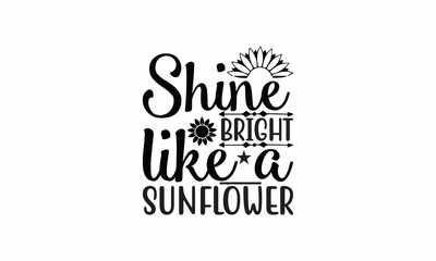 Shine Bright Like a Sunflower Lettering design for greeting banners, Mouse Pads, Prints, Cards and Posters, Mugs, Notebooks, Floor Pillows and T-shirt prints design