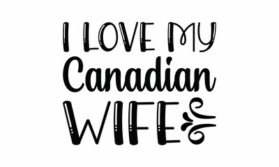 I Love My Canadian Wife Lettering design for greeting banners, Mouse Pads, Prints, Cards and Posters, Mugs, Notebooks, Floor Pillows and T-shirt prints design