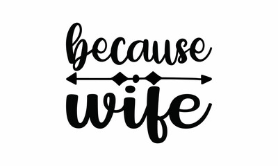 Because-Wife Lettering design for greeting banners, Mouse Pads, Prints, Cards and Posters, Mugs, Notebooks, Floor Pillows and T-shirt prints design