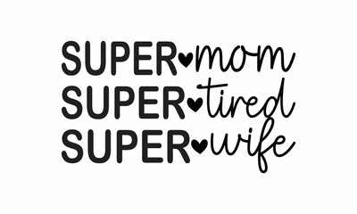 Super-Mom-Super-Wife-Super-Tired Lettering design for greeting banners, Mouse Pads, Prints, Cards and Posters, Mugs, Notebooks, Floor Pillows and T-shirt prints design