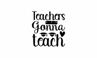  Teachers Gonna Teach Lettering design for greeting banners, Mouse Pads, Prints, Cards and Posters, Mugs, Notebooks, Floor Pillows and T-shirt prints design