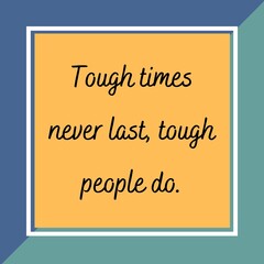 Tough times never last, tough people do.