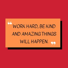 WORK HARD, BE KIND AND AMAZING THINGS WILL HAPPEN.