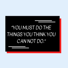 “YOU MUST DO THE THINGS YOU THINK YOU CAN NOT DO.”