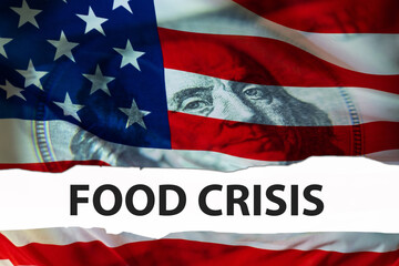 Fototapeta na wymiar Food Crisis in USA. Concept of sharp increase in food prices. Rising cost of meal in stores. Words food crisis in front of flag of America. Portrait of Franklin on US money. Humanitarian crisis