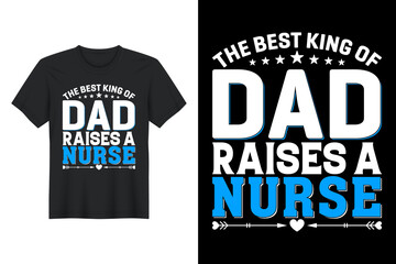 The Best King Of Dad Raises A Nurse, T Shirt Design, Father's Day T-Shirt Design