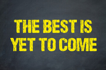 The best is yet to come