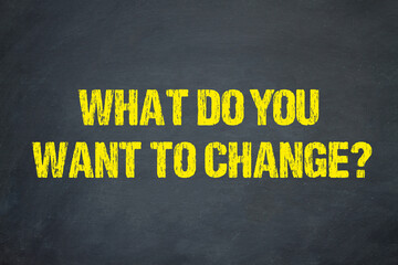 What do you want to change?