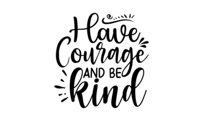 Have courage and be kind, inspiration Quotes SVG Cut Files Designs, Inspiration quotes SVG cut files, Inspiration quotes t shirt designs, Saying about Motivational