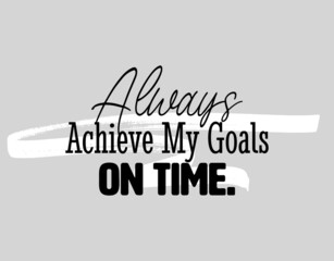 "Always Achieve My Goals On Time". Inspirational and Motivational Quotes Vector Isolated on White Background. Suitable for Cutting Sticker, Poster, Vinyl, Decals, Card, T-Shirt, Mug and Various Other.