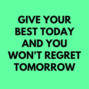 motivational quotes for life. " give your best today and you won't regret tomorrow." 