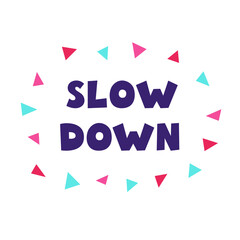 Scandinavian style poster with lettering and colored triangles. Motivational phrase Slow Down. Illustration for interior decor, t-shirt design, postcard, poster.