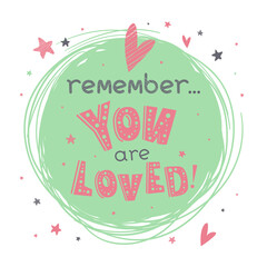 Motivational poster with hand drawn lettering "Remember...You are loved!". Cute artwork for greeting card, inspirational banner, apparel design, print. Trendy background with positive quote.