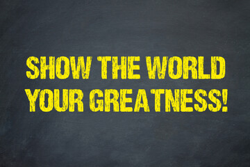 Show the World your Greatness!