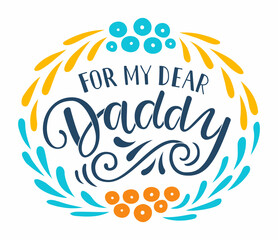 Obraz premium Greeting card with For my dear Daddy hand drawn lettering phrase. Floral wreath decoration. EPS 10 vector vintage style illustration